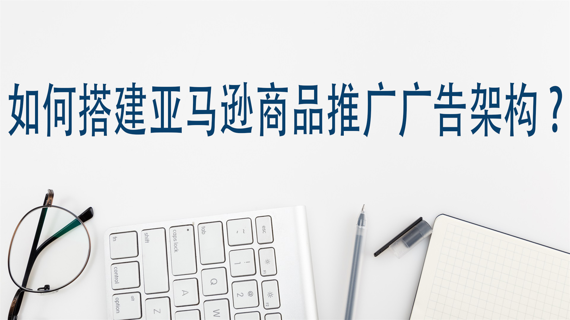 如何搭建亚马逊商品推广广告架构