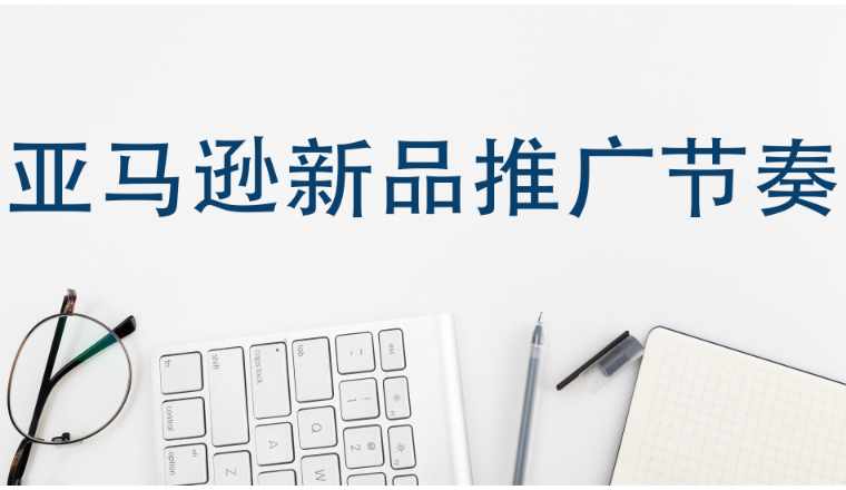 亚马逊新品推广节奏