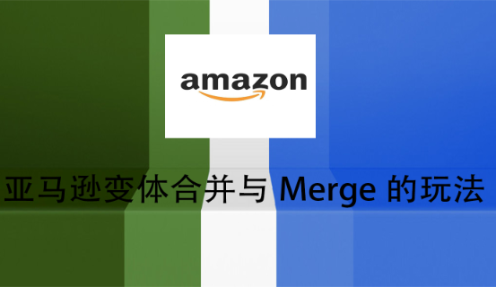 亚马逊变体合并与Merge的玩法