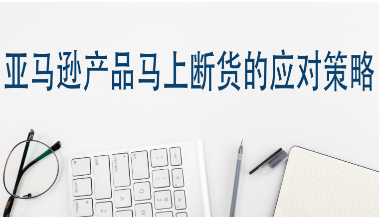 亚马逊产品马上断货的应对策略