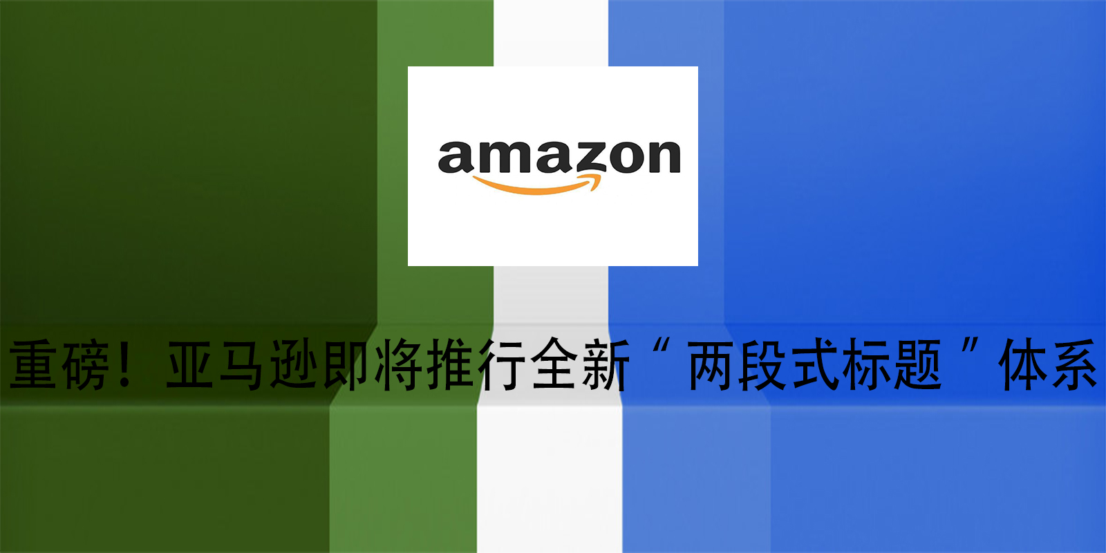 重磅！亚马逊即将推行全新“两段式标题”体系