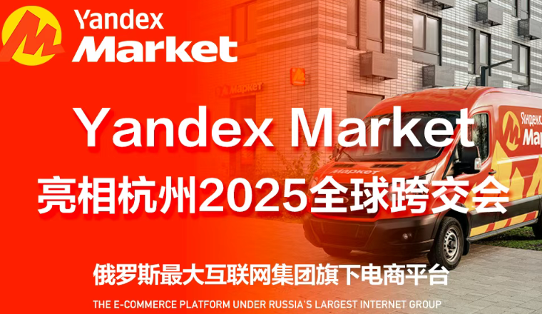 杭州再迎知名跨境平台！Yandex Market亮相杭州2025全球跨交会