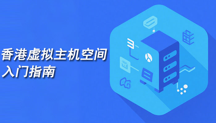 快速建站，香港虚拟主机空间入门指南