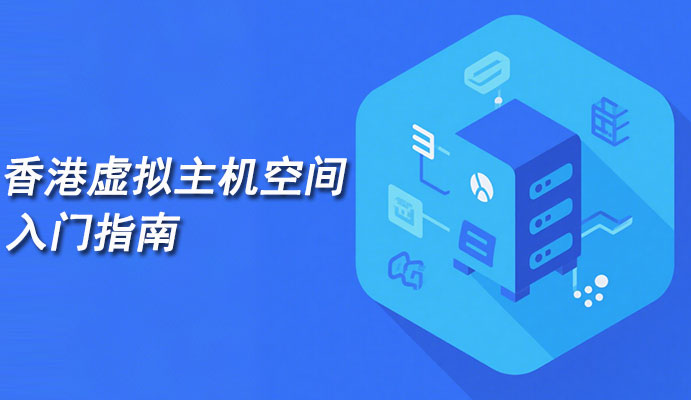 快速建站，香港虚拟主机空间入门指南