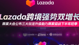 Lazada跨境强势双增长,商家大会公布三大玩法升级助力商家迎战下半年旺季