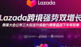 Lazada跨境强势双增长，商家大会公布三大玩法升级助力商家迎战下半年旺季