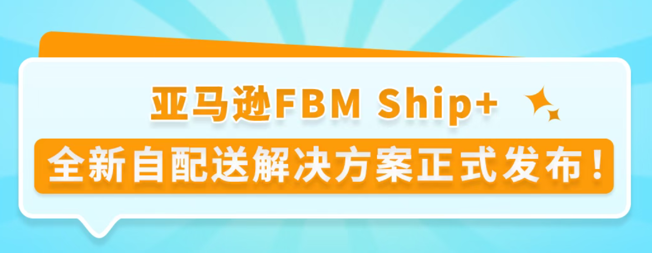 亚马逊FBM Ship+全新自配送服务正式发布!