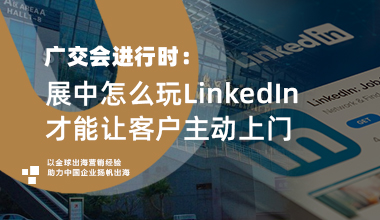 广交会进行时:展中怎么玩LinkedIn,才能让客户主动上门?