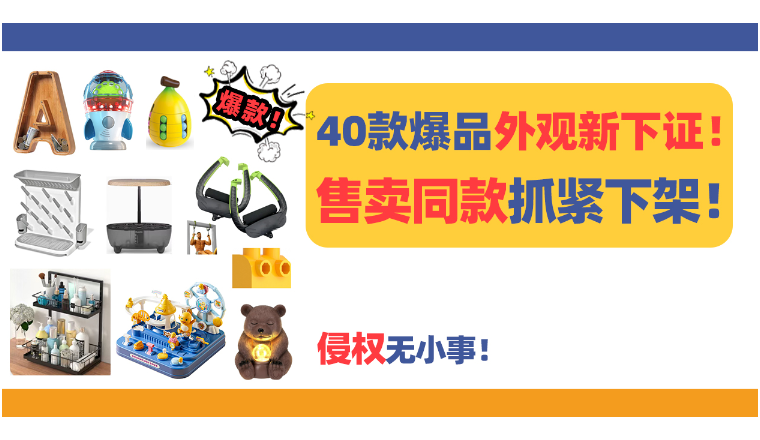 侵权无小事！40款爆品外观新下证！有卖同款的抓紧下架！