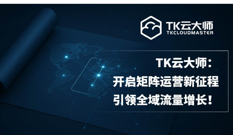 TK 云大师：助力 TikTok 矩阵运营，开启全域流量增长新征程