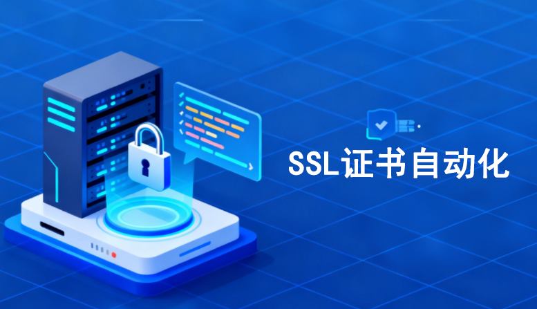 外贸运营者留步：SSL证书自动化管理的好处，及其如何实现SSL证书自动化