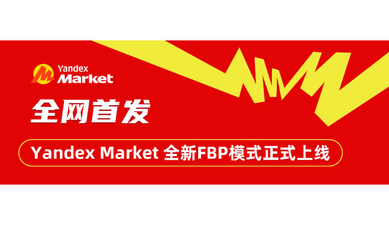 全网首发！Yandex Market 全新FBP模式正式上线！