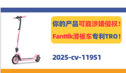 你的产品可能涉嫌侵权！Fanttik电动滑板车专利TRO！
