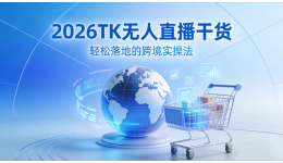 2026TK无人直播干货：轻松落地的跨境实操法