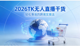 2026TK无人直播干货：轻松落地的跨境实操法