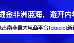掘金非洲蓝海！避开内卷，抢占南非最大电商平台Takealot新红利