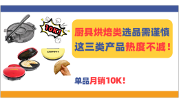 这三类产品热度不减，单品月销10K+！厨具烘焙类选品需谨慎！