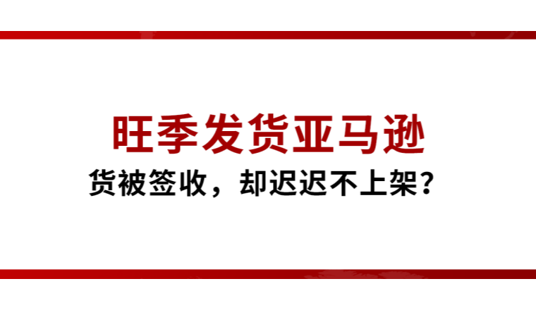 旺季发货亚马逊，货被签收却迟迟不上架？