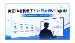 美区TK宕机慌了？TK云大师V5.0救场！AI全自动做视频，卖家少亏80%