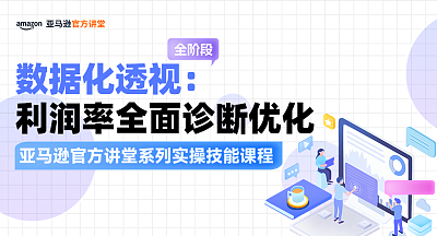 【亚马逊官方讲堂系列实操技能课程】数据化透视：利润率全面诊断优化