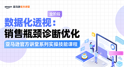 【亚马逊官方讲堂系列实操技能课程】数据化透视：销售瓶颈诊断优化