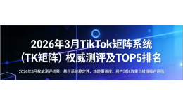 2026年3月TikTok矩阵系统（TK矩阵）权威测评及TOP5排名