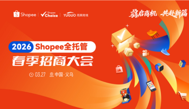 抢东南亚&拉美增量机遇！Shopee全托管春季招商大会义乌站3.27即将开讲