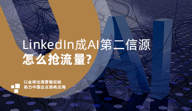社媒新观察｜LinkedIn成AI第二信源，怎么抢流量？