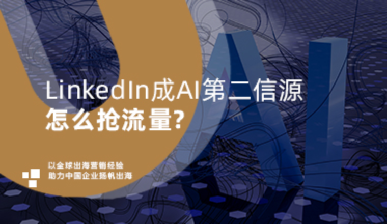 社媒新观察｜LinkedIn成AI第二信源，怎么抢流量？