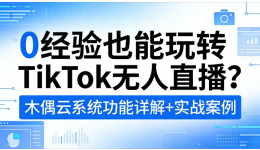 0经验也能玩转TikTok无人直播？木偶云系统功能详解+实战案例
