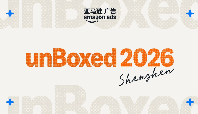 2026亚马逊广告unBoxed开箱盛典发布多项创新，赋能中国品牌布局全球