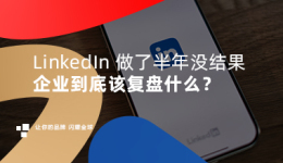 LinkedIn 做了半年没结果，企业到底该复盘什么？