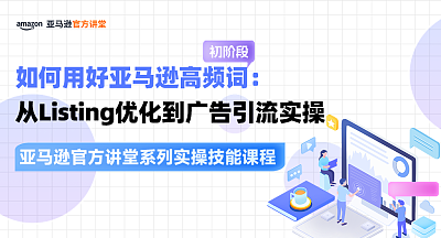 【亚马逊官方讲堂系列实操技能课程】如何用好亚马逊高频词：从Listing优化到广告引流实操