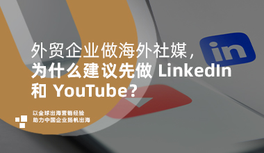 外贸企业做海外社媒，为什么建议先做 LinkedIn 和 YouTube？