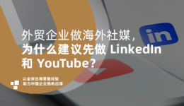 外贸企业做海外社媒，为什么建议先做 LinkedIn 和 YouTube？