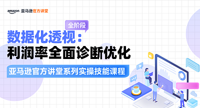 【亚马逊官方讲堂系列实操技能课程】数据化透视：利润率全面诊断优化