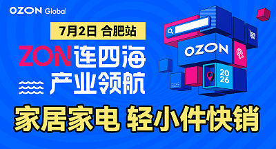 【家居家电 轻小件扶持】Ozon全球产业带招商会-合肥站