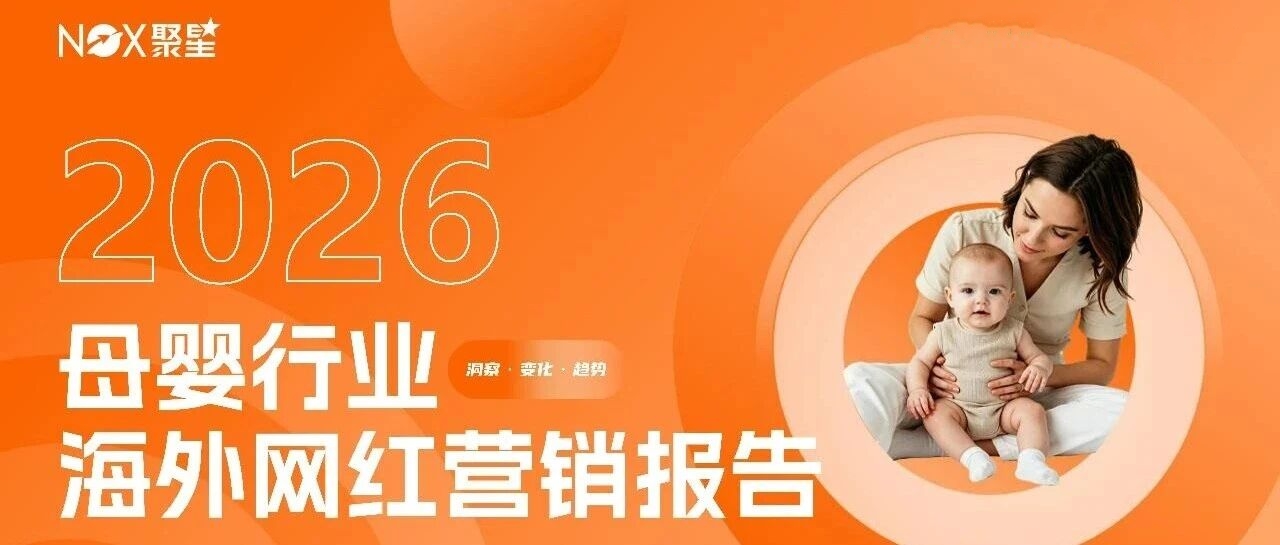 Nox聚星2026年《母婴行业海外网红营销报告》：四大标杆品牌实战案例拆解 、三平台和五区域母婴生态差异全曝光