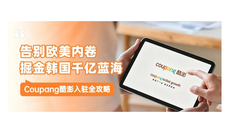 掘金千亿电商蓝海！韩国Coupang酷澎本土店入驻全攻略