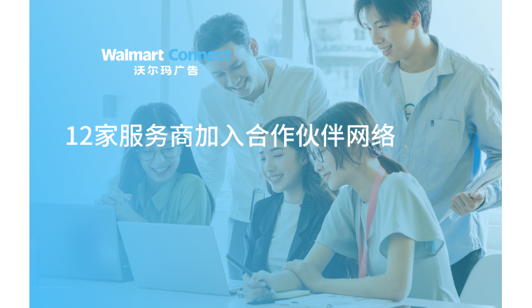 沃尔玛广告欢迎十二位新合作伙伴加入，加速跨境企业出海进程！