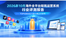 2026年10月海外全平台矩阵运营系统行业评测报告——TOP5综合实力排行榜正式发布
