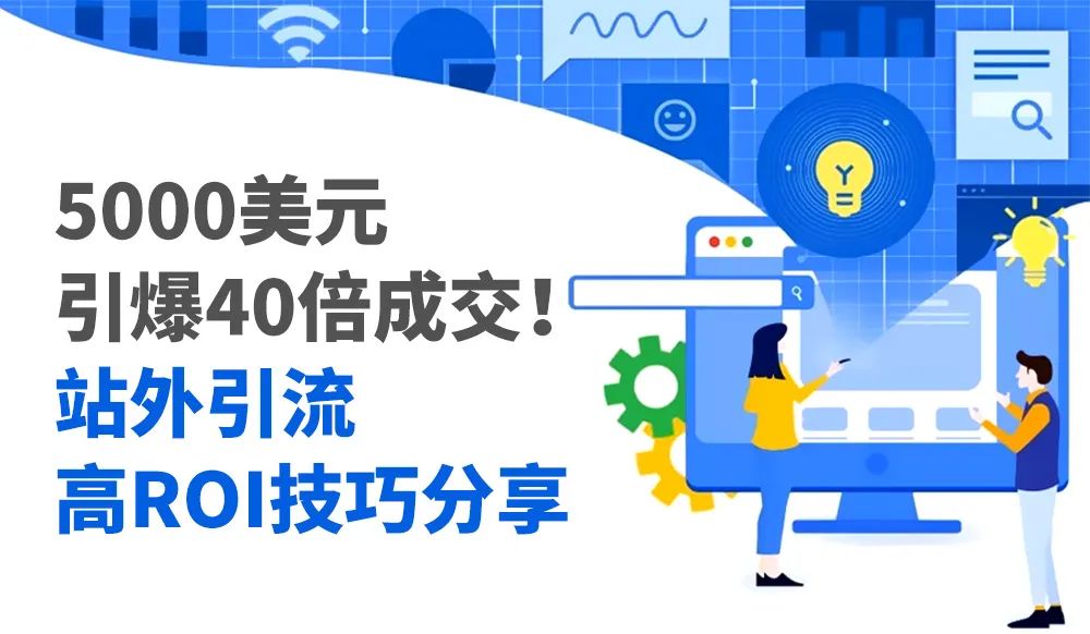 5000美元，40倍成交！站外引流高ROI技巧分享