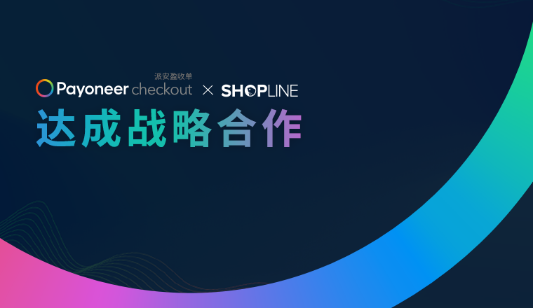 官宣！Payoneer派安盈与 SHOPLINE达成战略合作，共同赋能中国品牌出海