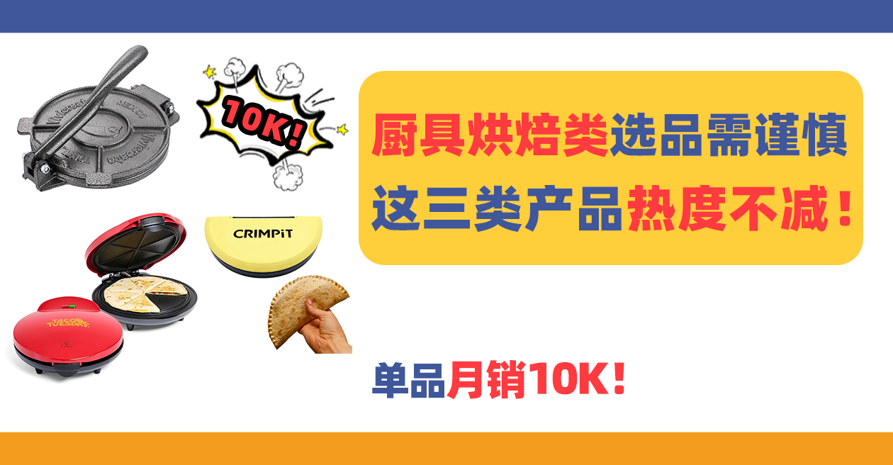 这三类产品热度不减，单品月销10K+！厨具烘焙类选品需谨慎！