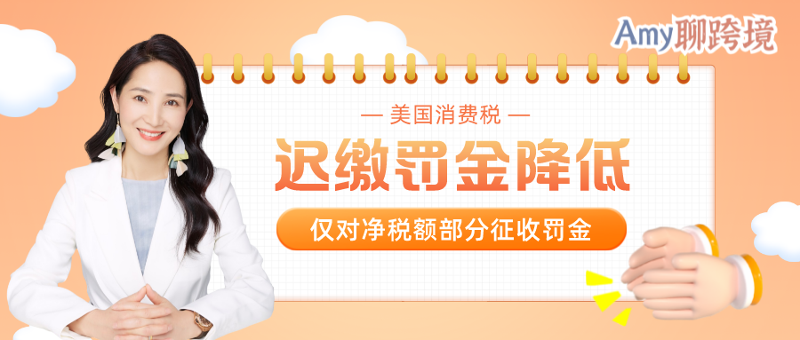 Amy聊跨境：美国消费税迟缴罚金有望降低！仅对净税额部分收取！