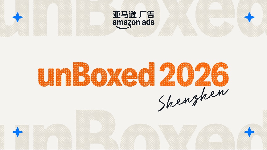 2026亚马逊广告unBoxed开箱盛典发布多项创新，赋能中国品牌布局全球