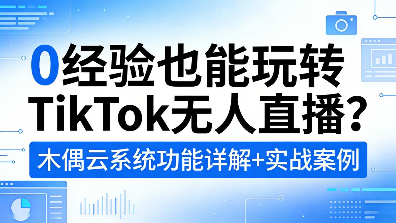 0经验也能玩转TikTok无人直播？木偶云系统功能详解+实战案例