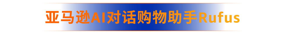 重塑购物、销售新体验！亚马逊Rufus＆Amelia两大AI助手及3项AI功能上线