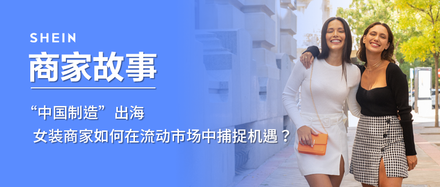 SHEIN官方|“中国制造”出海，女装商家如何在流动市场中捕捉机遇？