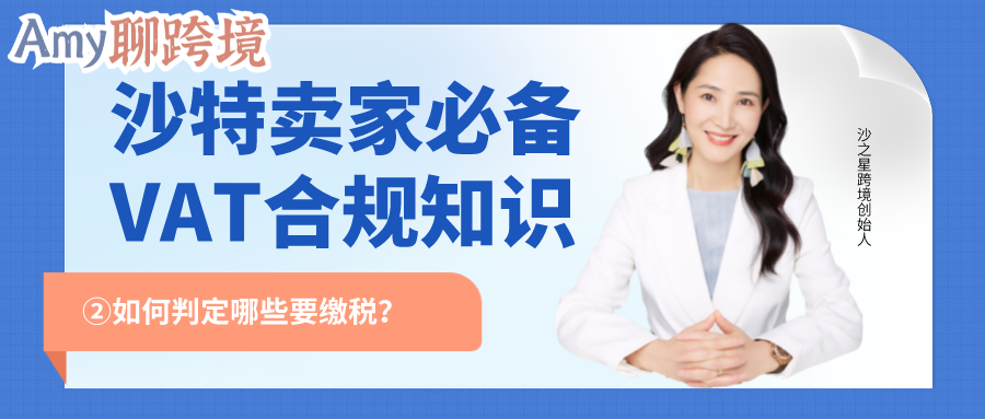 Amy聊跨境：亚马逊大热站点沙特丨卖家必备VAT合规知识②-如何判定哪些要缴税